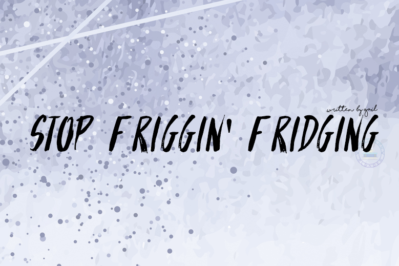 stop friggin fridgin